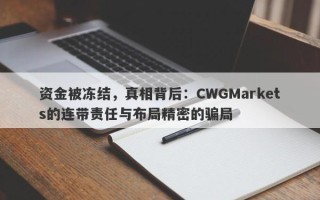 资金被冻结，真相背后：CWGMarkets的连带责任与布局精密的骗局