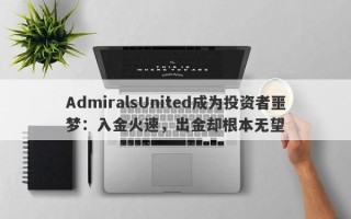 AdmiralsUnited成为投资者噩梦：入金火速，出金却根本无望