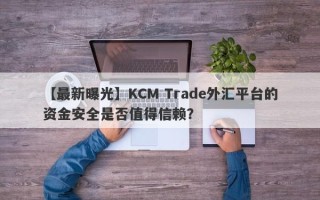 【最新曝光】KCM Trade外汇平台的资金安全是否值得信赖？