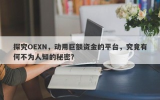 探究OEXN，动用巨额资金的平台，究竟有何不为人知的秘密？