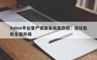 Vatee平台客户资金未隔离存放：信任危机全面升级