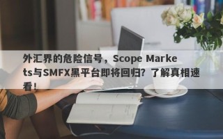 外汇界的危险信号，Scope Markets与SMFX黑平台即将回归？了解真相速看！