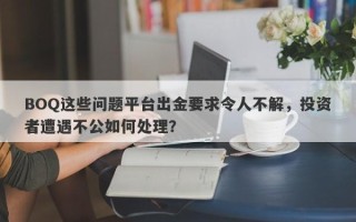 BOQ这些问题平台出金要求令人不解，投资者遭遇不公如何处理？