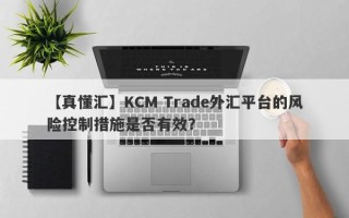 【真懂汇】KCM Trade外汇平台的风险控制措施是否有效？