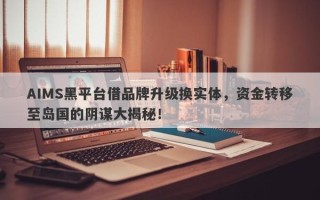 AIMS黑平台借品牌升级换实体，资金转移至岛国的阴谋大揭秘！