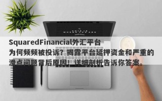 SquaredFinancial外汇平台为何频频被投诉？揭露平台延押资金和严重的滑点问题背后原因！详细剖析告诉你答案。