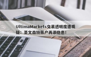 UltimaMarkets交易透明度遭质疑：圣文森特账户再添隐患！