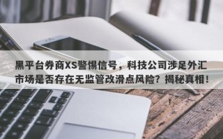 黑平台券商XS警惕信号，科技公司涉足外汇市场是否存在无监管改滑点风险？揭秘真相！