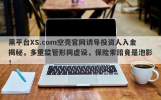 黑平台XS.com空壳官网诱导投资人入金揭秘，多重监管形同虚设，保险索赔竟是泡影！