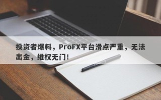 投资者爆料，ProFX平台滑点严重，无法出金，维权无门！