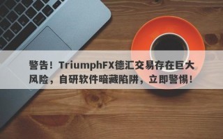 警告！TriumphFX德汇交易存在巨大风险，自研软件暗藏陷阱，立即警惕！