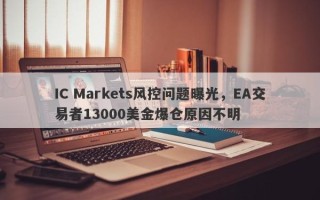 IC Markets风控问题曝光，EA交易者13000美金爆仓原因不明