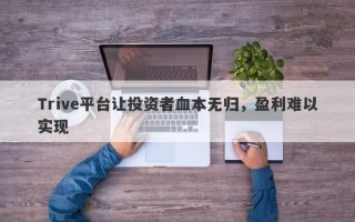 Trive平台让投资者血本无归，盈利难以实现