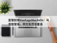 监管封锁VantageMarkets：马耳他警告，荷兰处罚令重击