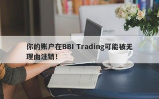 你的账户在BBI Trading可能被无理由注销！