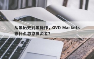 从黑历史到黑操作，GVD Markets靠什么忽悠投资者？