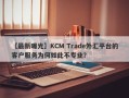 【最新曝光】KCM Trade外汇平台的客户服务为何如此不专业？