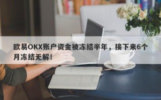 欧易OKX账户资金被冻结半年，接下来6个月冻结无解！