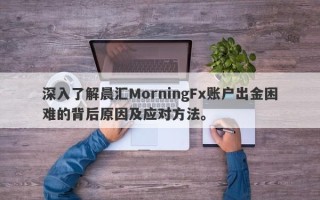 深入了解晨汇MorningFx账户出金困难的背后原因及应对方法。