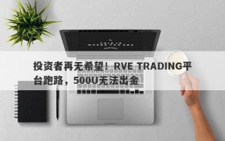 投资者再无希望！RVE TRADING平台跑路，500U无法出金