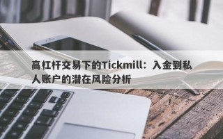 高杠杆交易下的Tickmill：入金到私人账户的潜在风险分析