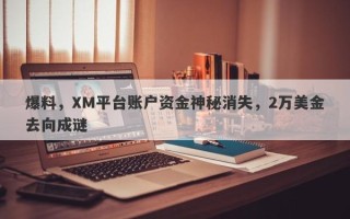 爆料，XM平台账户资金神秘消失，2万美金去向成谜