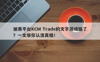 被黑平台KCM Trade的文字游戏骗了？一文带你认清真相！