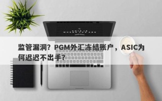 监管漏洞？PGM外汇冻结账户，ASIC为何迟迟不出手？