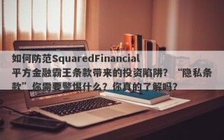 如何防范SquaredFinancial平方金融霸王条款带来的投资陷阱？“隐私条款”你需要警惕什么？你真的了解吗？