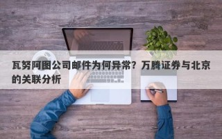 瓦努阿图公司邮件为何异常？万腾证券与北京的关联分析