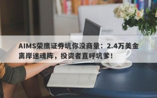 AIMS荣鹰证券坑你没商量：2.4万美金离岸迷魂阵，投资者直呼坑爹！