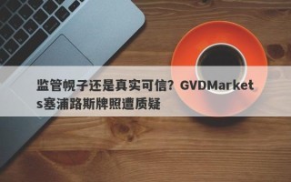 监管幌子还是真实可信？GVDMarkets塞浦路斯牌照遭质疑