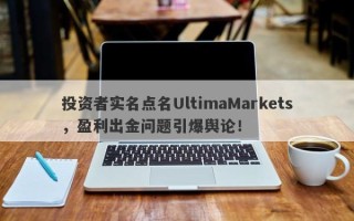 投资者实名点名UltimaMarkets，盈利出金问题引爆舆论！