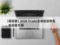 【毒蛇君】KCM Trade交易延迟频发，投资者不满