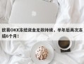 欧易OKX冻结资金无故持续，半年后再次冻结6个月！