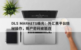 DLS MARKETS曝光：外汇黑平台隐秘操作，账户密码被篡改