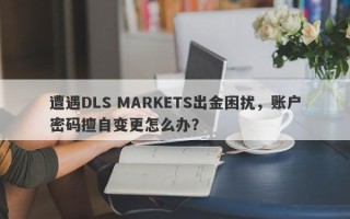 遭遇DLS MARKETS出金困扰，账户密码擅自变更怎么办？