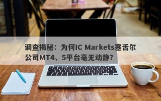 调查揭秘：为何IC Markets塞舌尔公司MT4、5平台毫无动静？