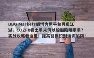 DBG Markets盾博为黑平台再现江湖，COZFX卷土重来何以躲避陷阱重重？实战攻略看这里！提高警惕识别诱饵陷阱！