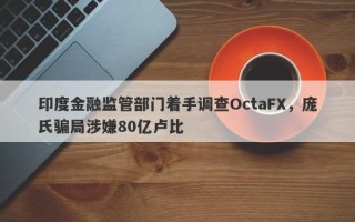 印度金融监管部门着手调查OctaFX，庞氏骗局涉嫌80亿卢比