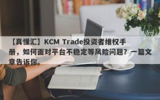 【真懂汇】KCM Trade投资者维权手册，如何面对平台不稳定等风险问题？一篇文章告诉你。