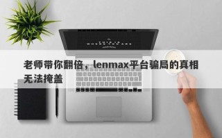 老师带你翻倍，lenmax平台骗局的真相无法掩盖