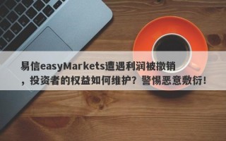 易信easyMarkets遭遇利润被撤销，投资者的权益如何维护？警惕恶意敷衍！