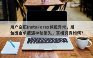 用户亲历InstaForex频现异常，后台出金单遭遇神秘消失，真相究竟如何？