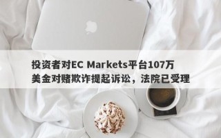 投资者对EC Markets平台107万美金对赌欺诈提起诉讼，法院已受理