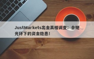 JustMarkets出金真相调查：合规光环下的资金隐患！