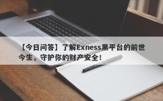 【今日问答】了解Exness黑平台的前世今生，守护你的财产安全！