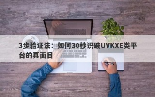 3步验证法：如何30秒识破UVKXE类平台的真面目