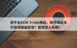 黑平台KCM Trade揭秘，如何借由文字游戏规避监管？警惕落入陷阱！