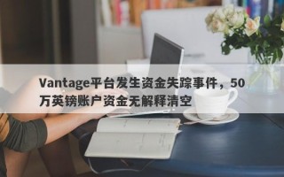 Vantage平台发生资金失踪事件，50万英镑账户资金无解释清空